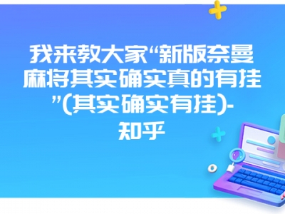 我来教大家“新版奈曼微麻其实确实真的有挂”(其实确实有挂)-知乎