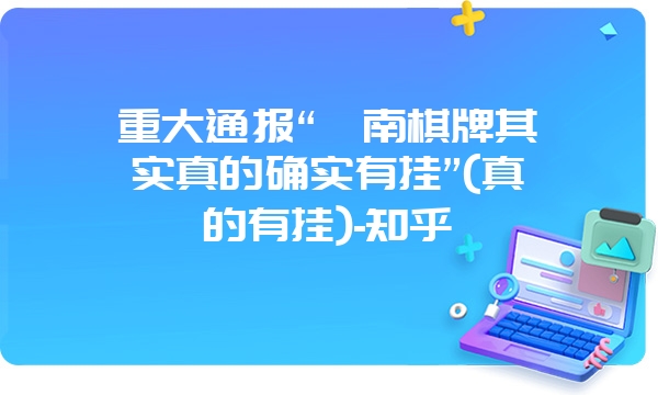 重大通报“滇南棋牌其实真的确实有挂”(真的有挂)-知乎