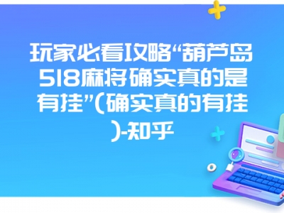 玩家必看攻略“葫芦岛518微麻确实真的是有挂”(确实真的有挂)-知乎