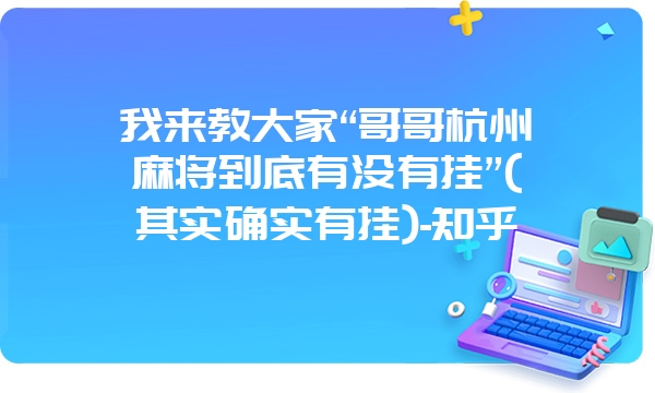 我来教大家“哥哥杭州麻将到底有没有挂”(其实确实有挂)-知乎