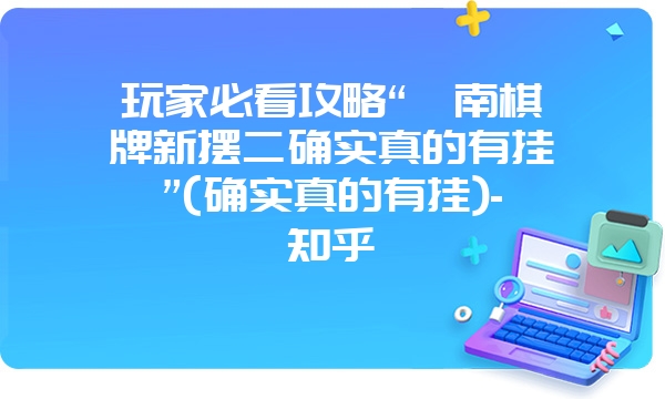 玩家必看攻略“滇南棋牌新摆二确实真的有挂”(确实真的有挂)-知乎