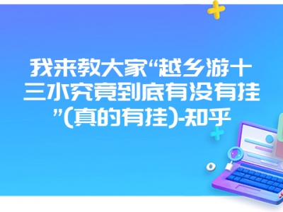 我来教大家“越乡游十三水究竟到底有没有挂”(真的有挂)-知乎