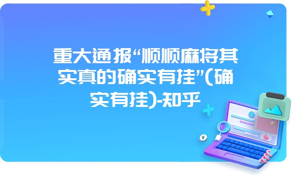 重大通报“顺顺麻将其实真的确实有挂”(确实有挂)-知乎