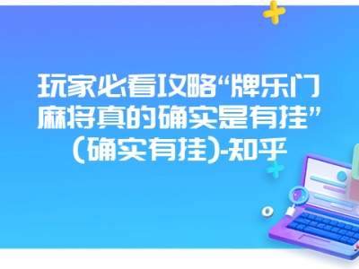 玩家必看攻略“牌乐门微麻真的确实是有挂”(确实有挂)-知乎