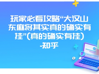 玩家必看攻略“大汉山东微麻其实真的确实有挂”(真的确实有挂)-知乎