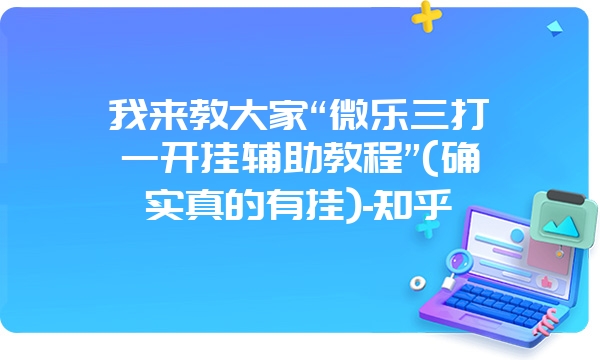 我来教大家“微乐三打一开挂辅助教程”(确实真的有挂)-知乎