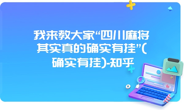 我来教大家“四川麻将其实真的确实有挂”(确实有挂)-知乎