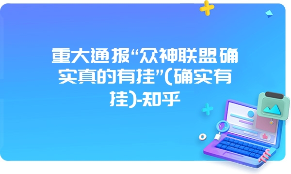 重大通报“众神联盟确实真的有挂”(确实有挂)-知乎