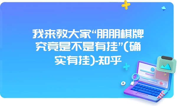 我来教大家“朋朋棋牌究竟是不是有挂”(确实有挂)-知乎