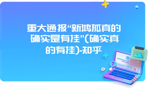 重大通报“新鸿狐真的确实是有挂”(确实真的有挂)-知乎