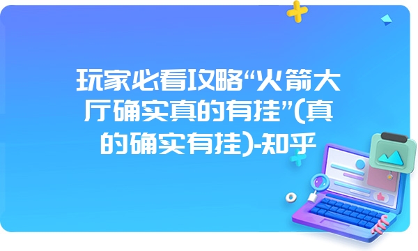 玩家必看攻略“火箭大厅确实真的有挂”(真的确实有挂)-知乎