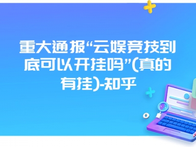 重大通报“云娱竞技到底可以开挂吗”(真的有挂)-知乎