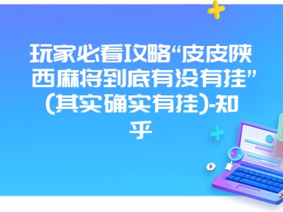 玩家必看攻略“皮皮陕西微麻到底有没有挂”(其实确实有挂)-知乎