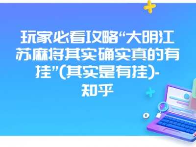 玩家必看攻略“大明江苏微麻其实确实真的有挂”(其实是有挂)-知乎