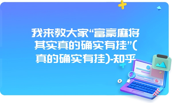 我来教大家“富豪麻将其实真的确实有挂”(真的确实有挂)-知乎