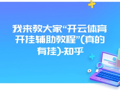 我来教大家“开云体育开挂辅助教程”(真的有挂)-知乎