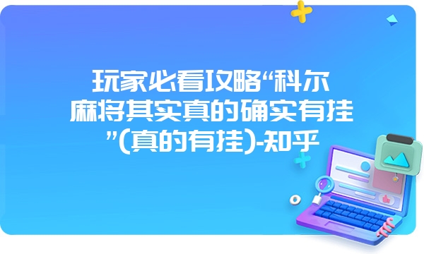 玩家必看攻略“科尔沁麻将其实真的确实有挂”(真的有挂)-知乎