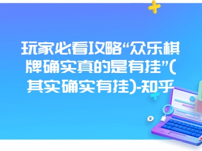 玩家必看攻略“众乐棋牌确实真的是有挂”(其实确实有挂)-知乎