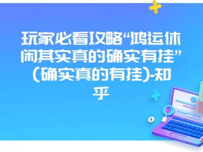 玩家必看攻略“鸿运休闲其实真的确实有挂”(确实真的有挂)-知乎