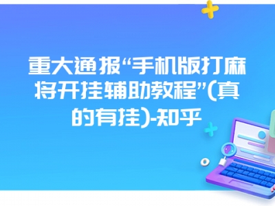 重大通报“手机版打微麻开挂教程”(真的有挂)-知乎