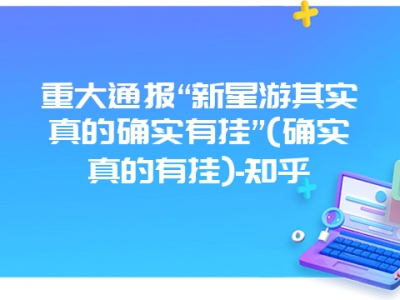 重大通报“新星游其实真的确实有挂”(确实真的有挂)-知乎