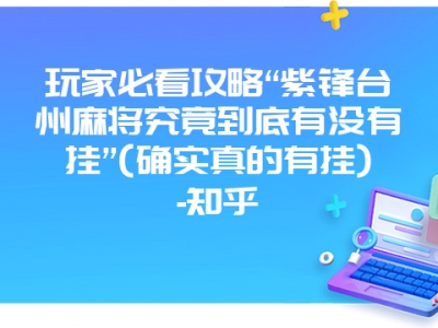 玩家必看攻略“紫锋台州微麻究竟到底有没有挂”(确实真的有挂)-知乎