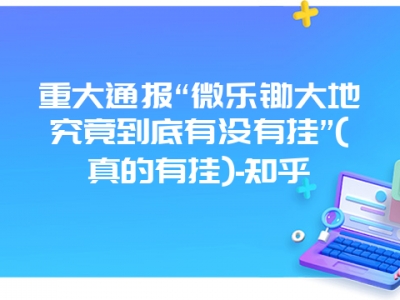 重大通报“微乐锄大地究竟到底有没有挂”(真的有挂)-知乎