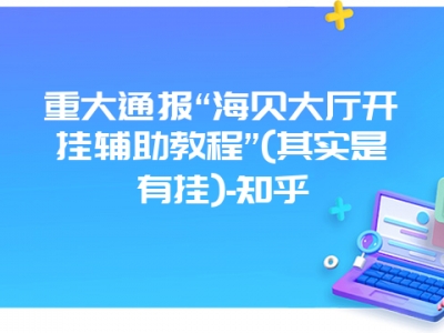 重大通报“海贝大厅开挂辅助教程”(其实是有挂)-知乎