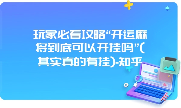 玩家必看攻略“开运麻将到底可以开挂吗”(其实真的有挂)-知乎