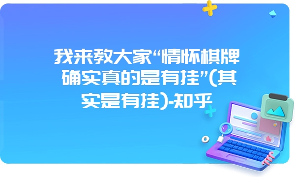 我来教大家“情怀棋牌确实真的是有挂”(其实是有挂)-知乎