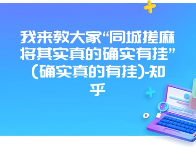 我来教大家“同城搓微麻其实真的确实有挂”(确实真的有挂)-知乎