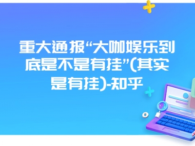 重大通报“大咖娱乐到底是不是有挂”(其实是有挂)-知乎