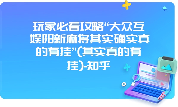 玩家必看攻略“大众互娱阳新麻将其实确实真的有挂”(其实真的有挂)-知乎