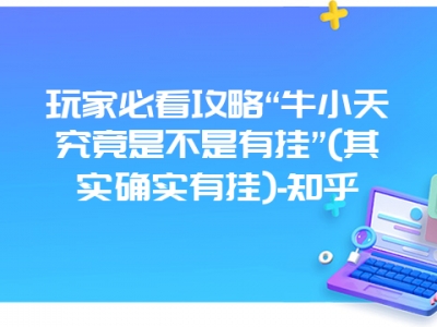 玩家必看攻略“牛小天究竟是不是有挂”(其实确实有挂)-知乎