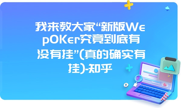 我来教大家“新版WepOKer究竟到底有没有挂”(真的确实有挂)-知乎