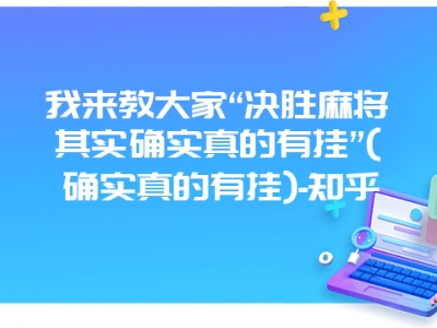 我来教大家“决胜微麻其实确实真的有挂”(确实真的有挂)-知乎