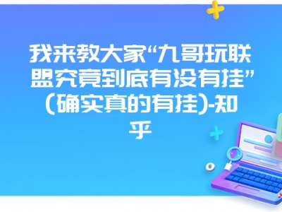 我来教大家“九哥玩联盟究竟到底有没有挂”(确实真的有挂)-知乎