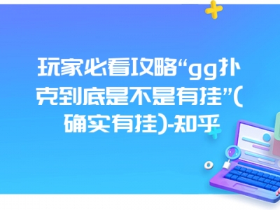 玩家必看攻略“gg字牌到底是不是有挂”(确实有挂)-知乎