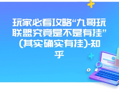 玩家必看攻略“九哥玩联盟究竟是不是有挂”(其实确实有挂)-知乎