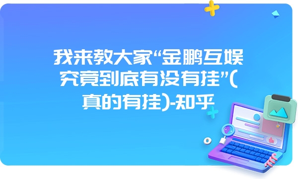 我来教大家“金鹏互娱究竟到底有没有挂”(真的有挂)-知乎