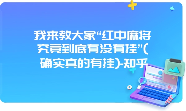 我来教大家“红中麻将究竟到底有没有挂”(确实真的有挂)-知乎