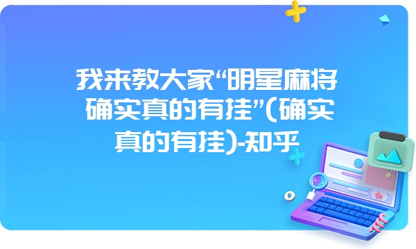 我来教大家“明星麻将确实真的有挂”(确实真的有挂)-知乎