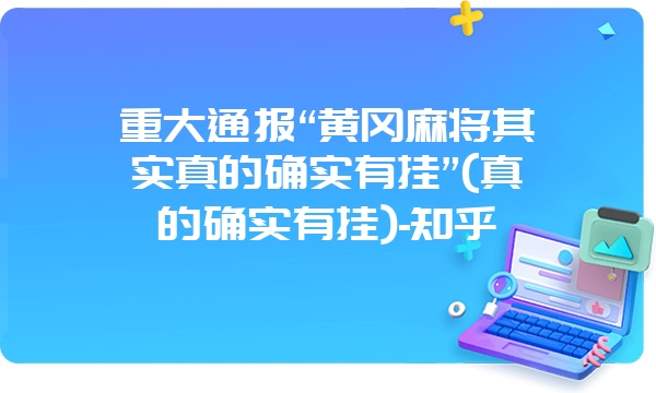 重大通报“黄冈麻将其实真的确实有挂”(真的确实有挂)-知乎