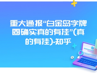 重大通报“白金岛字牌圈确实真的有挂”(真的有挂)-知乎