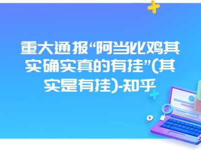 重大通报“阿当比鸡其实确实真的有挂”(其实是有挂)-知乎