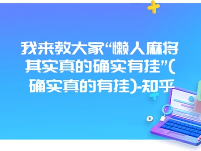 我来教大家“懒人微麻其实真的确实有挂”(确实真的有挂)-知乎