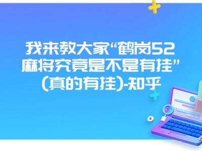 我来教大家“鹤岗52微麻究竟是不是有挂”(真的有挂)-知乎