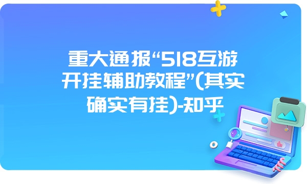 重大通报“518互游开挂辅助教程”(其实确实有挂)-知乎