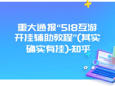 重大通报“518互游开挂辅助教程”(其实确实有挂)-知乎