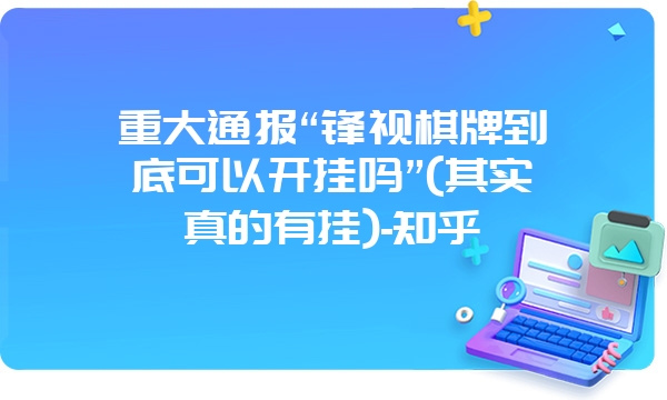 重大通报“锋视棋牌到底可以开挂吗”(其实真的有挂)-知乎